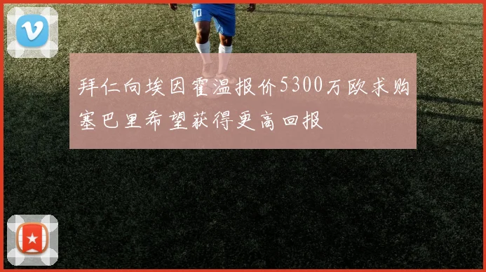 拜仁向埃因霍温报价5300万欧求购塞巴里希望获得更高回报