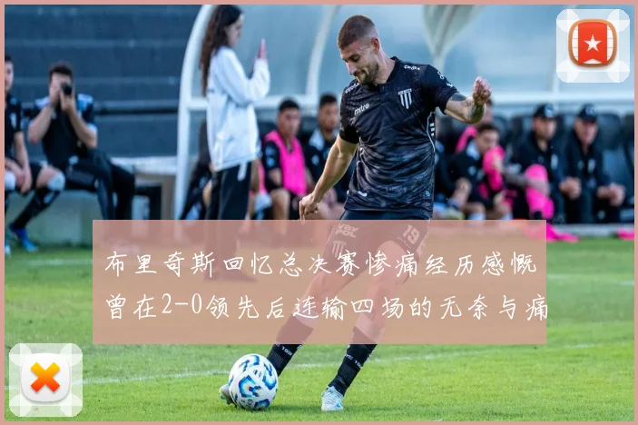 布里奇斯回忆总决赛惨痛经历感慨曾在2-0领先后连输四场的无奈与痛苦