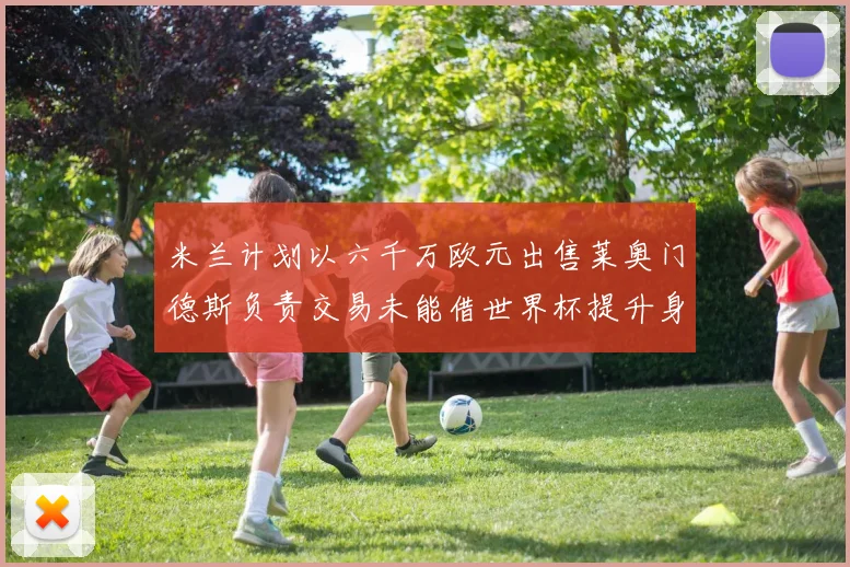 米兰计划以六千万欧元出售莱奥门德斯负责交易未能借世界杯提升身价