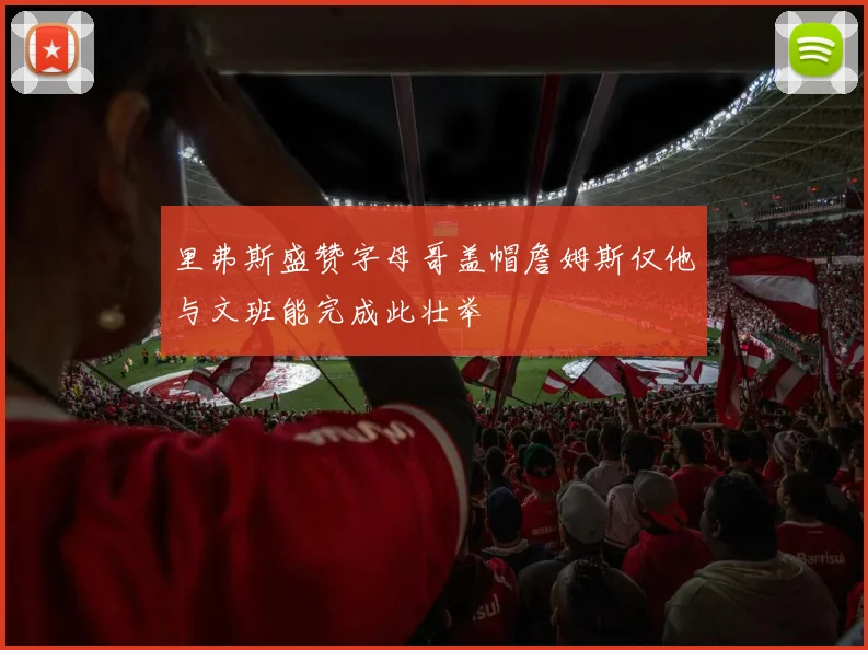 里弗斯盛赞字母哥盖帽詹姆斯仅他与文班能完成此壮举