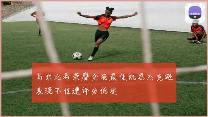 乌尔比希荣膺全场最佳凯恩杰克逊表现不佳遭评分低迷