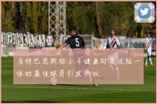 马特巴恩斯称小卡健康时是攻防一体的最佳球员引发热议