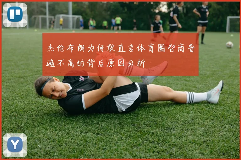 杰伦布朗为何敢直言体育圈智商普遍不高的背后原因分析