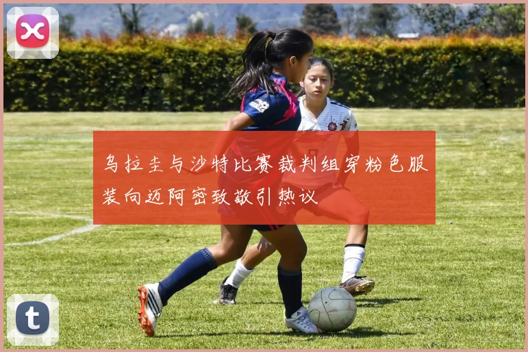 乌拉圭与沙特比赛裁判组穿粉色服装向迈阿密致敬引热议