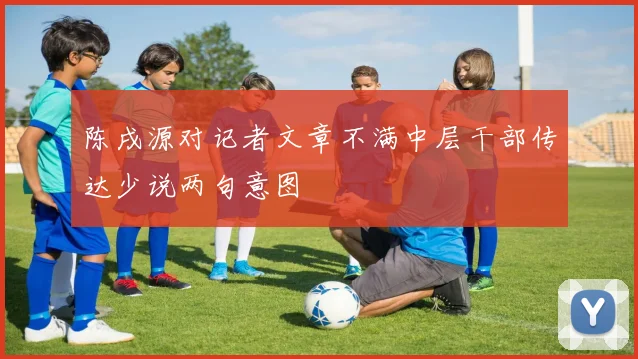 陈戌源对记者文章不满中层干部传达少说两句意图