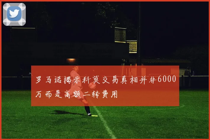 罗马诺揭示科莫交易真相并非6000万而是高额二转费用