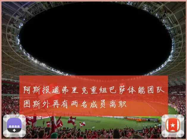 阿斯报道弗里克重组巴萨体能团队图斯外再有两名成员离职